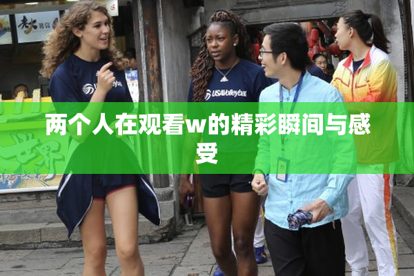 两个人在观看w的精彩瞬间与感受