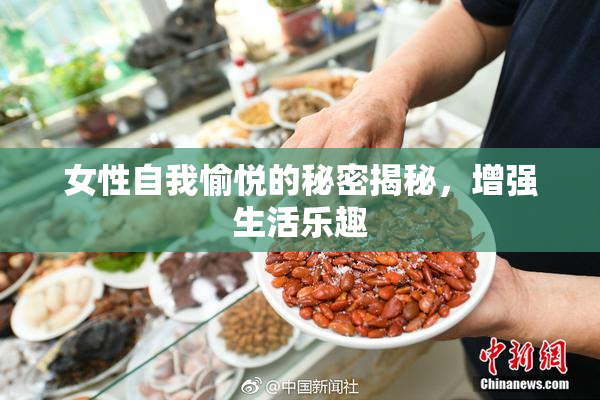 女性自我愉悦的秘密揭秘，增强生活乐趣