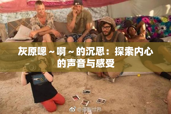 灰原嗯～啊～的沉思：探索内心的声音与感受