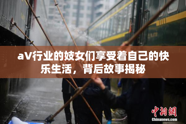 aV行业的妓女们享受着自己的快乐生活，背后故事揭秘