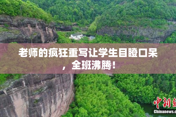 老师的疯狂重写让学生目瞪口呆，全班沸腾！