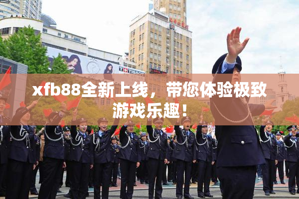 xfb88全新上线，带您体验极致游戏乐趣！