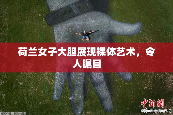 荷兰女子大胆展现裸体艺术，令人瞩目