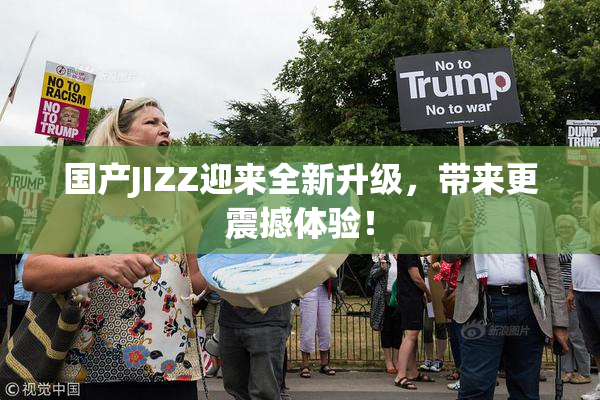 国产JIZZ迎来全新升级，带来更震撼体验！