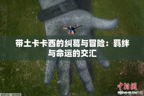 带土卡卡西的纠葛与冒险：羁绊与命运的交汇