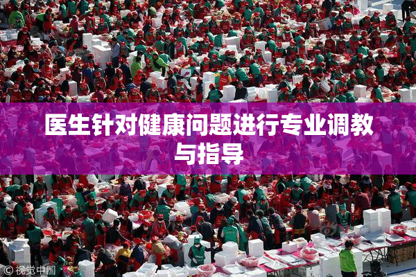 医生针对健康问题进行专业调教与指导