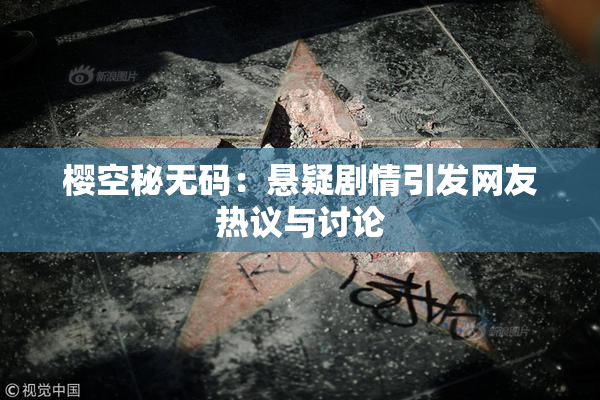 樱空秘无码：悬疑剧情引发网友热议与讨论