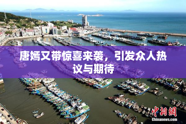 唐嫣又带惊喜来袭，引发众人热议与期待