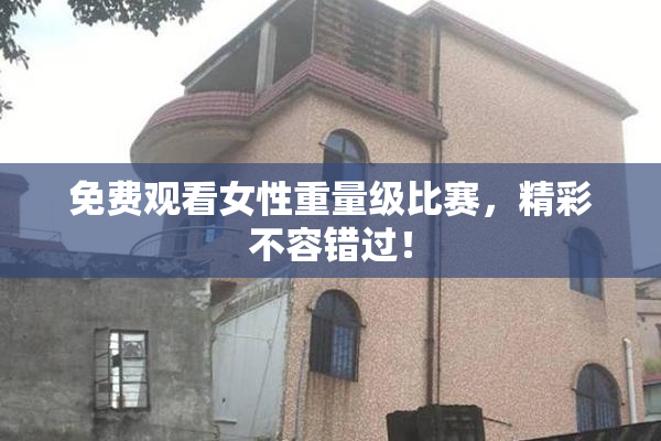免费观看女性重量级比赛，精彩不容错过！