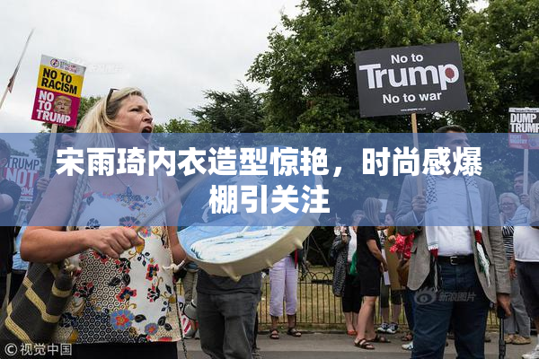 宋雨琦内衣造型惊艳，时尚感爆棚引关注