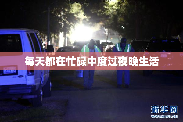 每天都在忙碌中度过夜晚生活