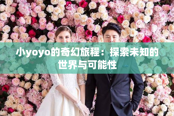 小yoyo的奇幻旅程：探索未知的世界与可能性
