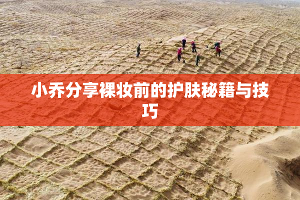 小乔分享裸妆前的护肤秘籍与技巧