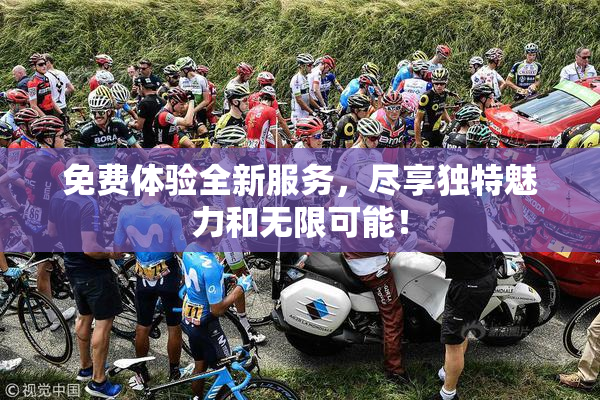 免费体验全新服务，尽享独特魅力和无限可能！
