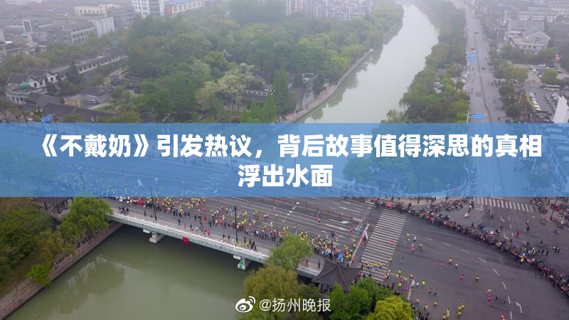 《不戴奶》引发热议，背后故事值得深思的真相浮出水面