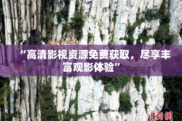 “高清影视资源免费获取，尽享丰富观影体验”