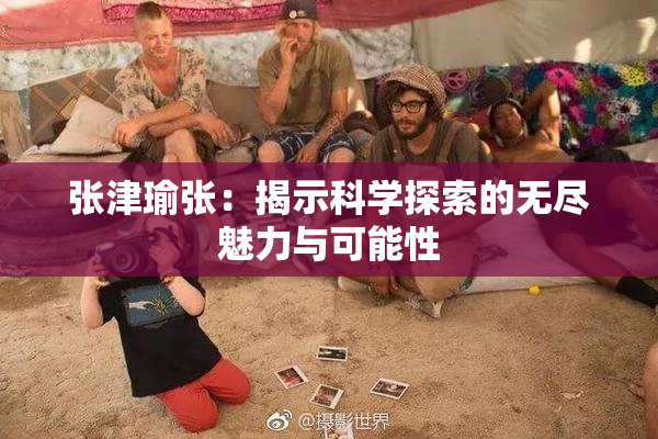 张津瑜张：揭示科学探索的无尽魅力与可能性