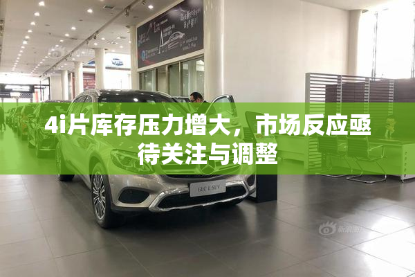 4i片库存压力增大，市场反应亟待关注与调整