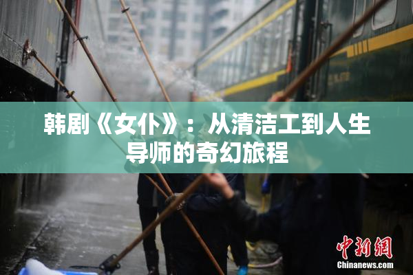 韩剧《女仆》：从清洁工到人生导师的奇幻旅程