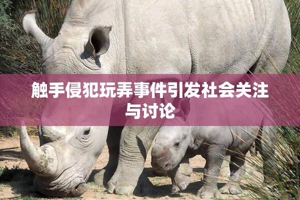 触手侵犯玩弄事件引发社会关注与讨论