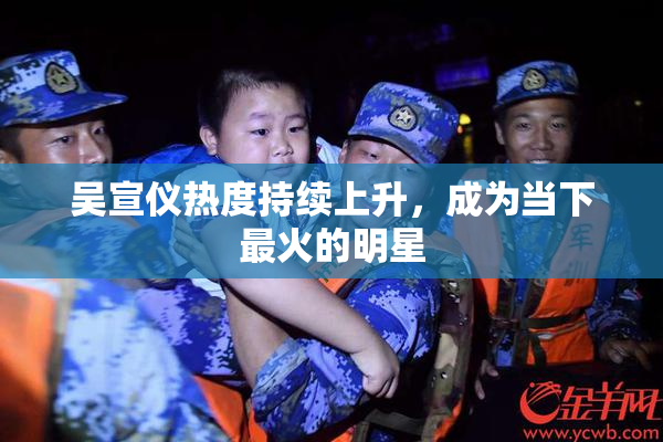 吴宣仪热度持续上升，成为当下最火的明星