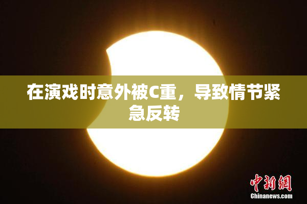 在演戏时意外被C重，导致情节紧急反转