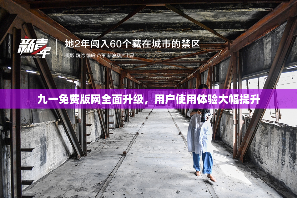 九一免费版网全面升级，用户使用体验大幅提升