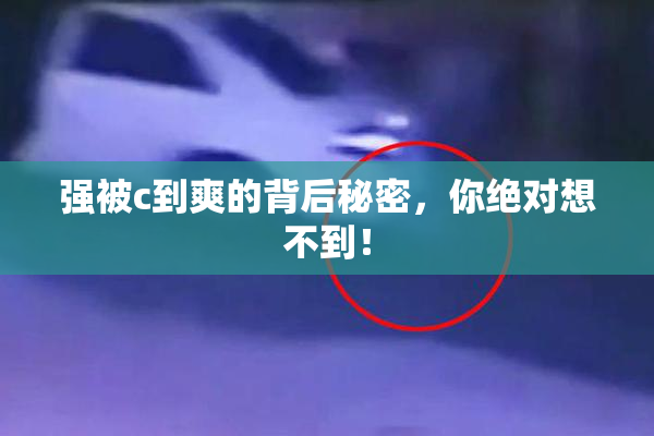 强被c到爽的背后秘密，你绝对想不到！