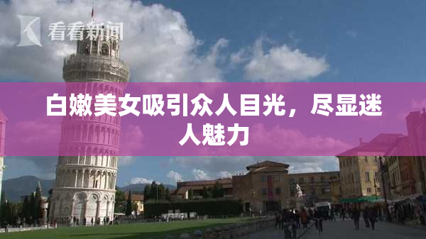 白嫩美女吸引众人目光，尽显迷人魅力