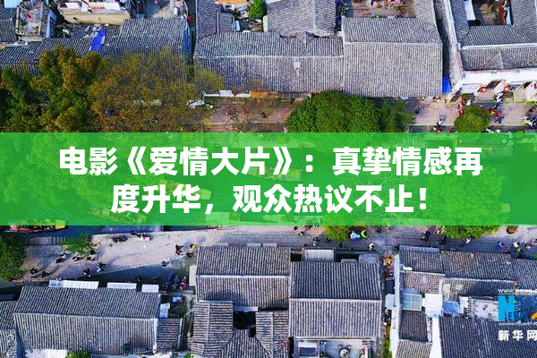 电影《爱情大片》：真挚情感再度升华，观众热议不止！