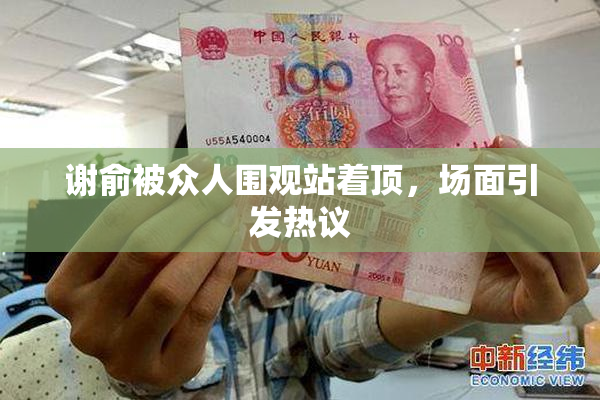 谢俞被众人围观站着顶，场面引发热议