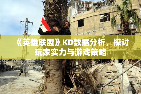 《英雄联盟》KD数据分析，探讨玩家实力与游戏策略