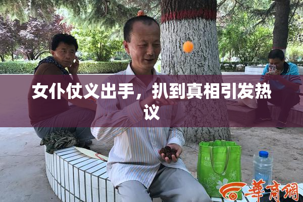 女仆仗义出手，扒到真相引发热议