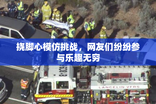 挠脚心模仿挑战，网友们纷纷参与乐趣无穷