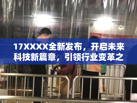 17XXXX全新发布，开启未来科技新篇章，引领行业变革之路！
