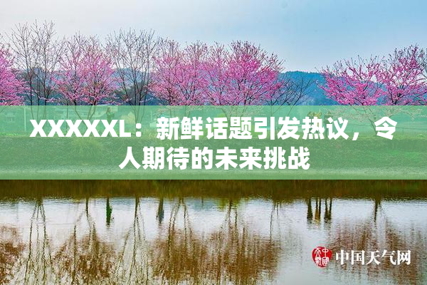 XXXXXL：新鲜话题引发热议，令人期待的未来挑战