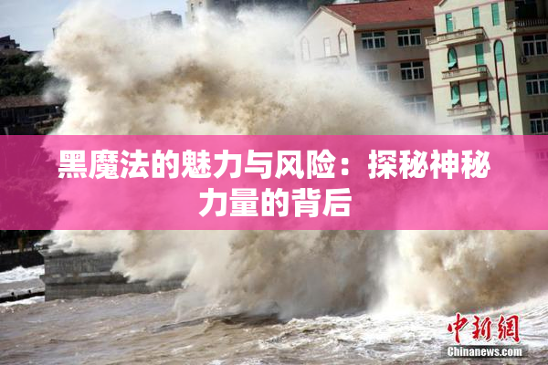 黑魔法的魅力与风险：探秘神秘力量的背后