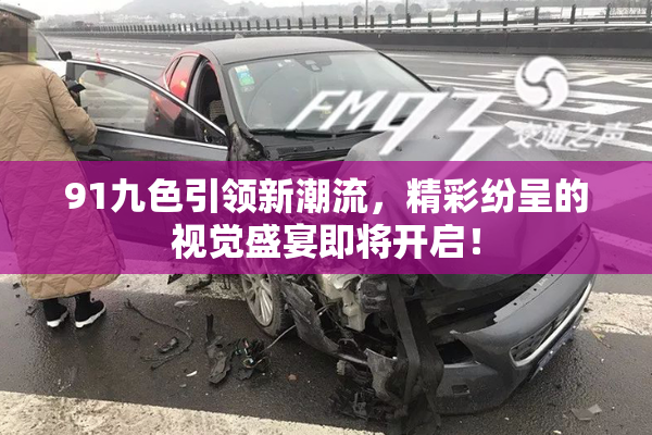 91九色引领新潮流，精彩纷呈的视觉盛宴即将开启！