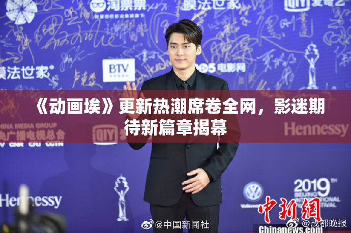《动画埃》更新热潮席卷全网，影迷期待新篇章揭幕