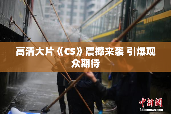 高清大片《CS》震撼来袭 引爆观众期待