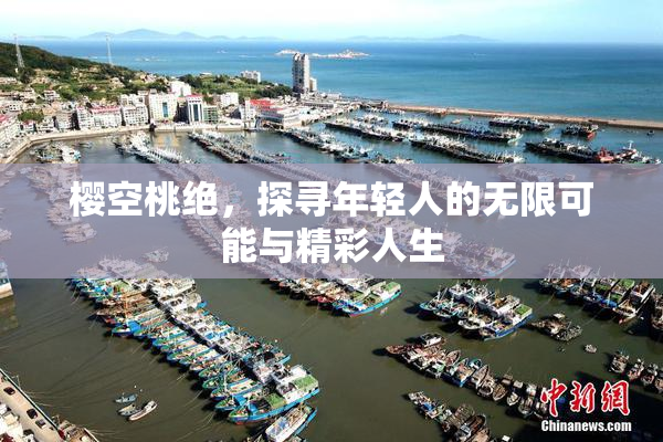 樱空桃绝，探寻年轻人的无限可能与精彩人生