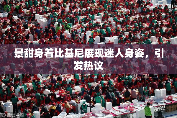 景甜身着比基尼展现迷人身姿，引发热议
