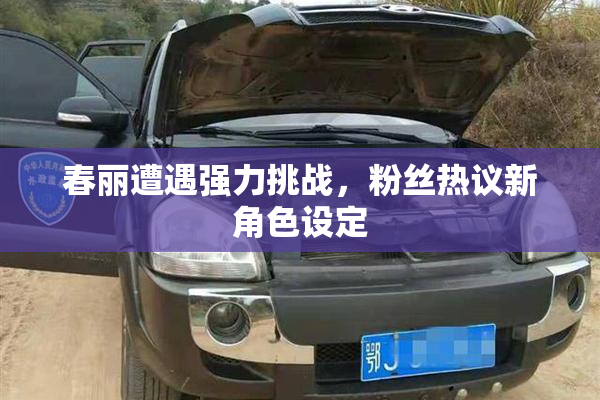 春丽遭遇强力挑战，粉丝热议新角色设定