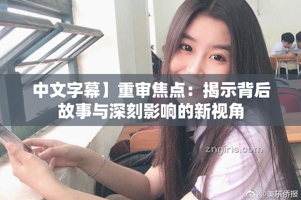 中文字幕】重审焦点：揭示背后故事与深刻影响的新视角