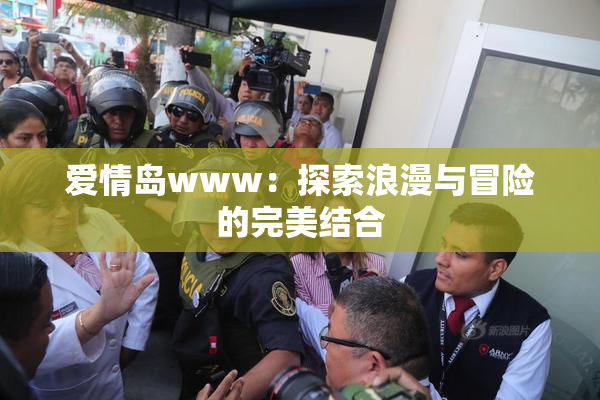 爱情岛www：探索浪漫与冒险的完美结合