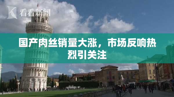 国产肉丝销量大涨，市场反响热烈引关注