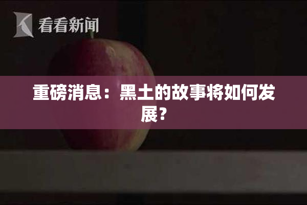 重磅消息：黑土的故事将如何发展？