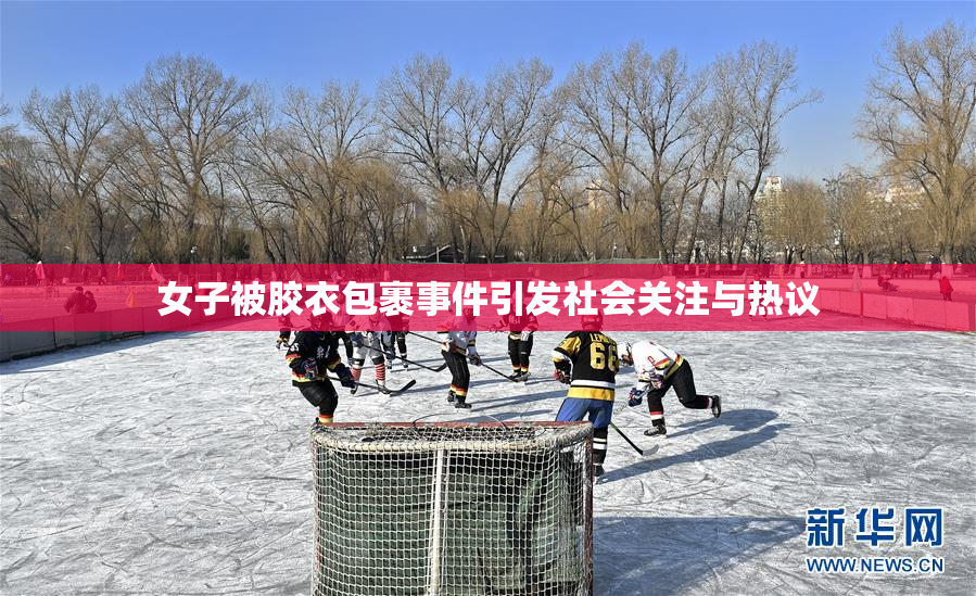 女子被胶衣包裹事件引发社会关注与热议