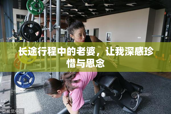 长途行程中的老婆，让我深感珍惜与思念