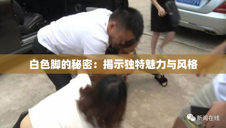白色脚的秘密：揭示独特魅力与风格